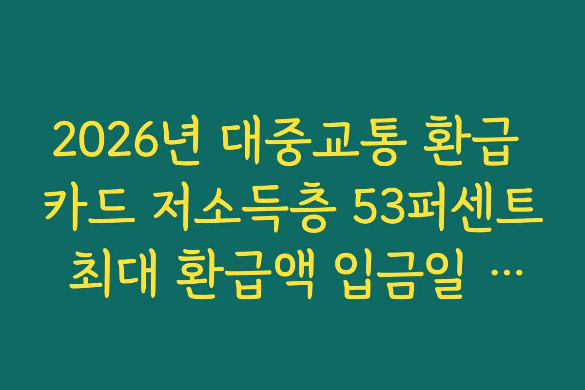2026년 대중교통 환급 카드 저소득층 53퍼센트 최대 환급액 입금일 정리