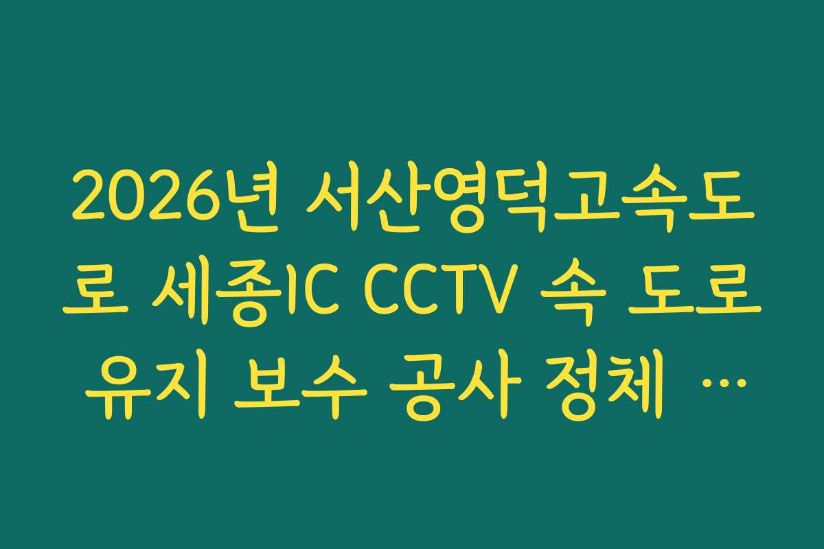 2026년 서산영덕고속도로 세종IC CCTV 속 도로 유지 보수 공사 정체 실시간 CCTV 확인 정보