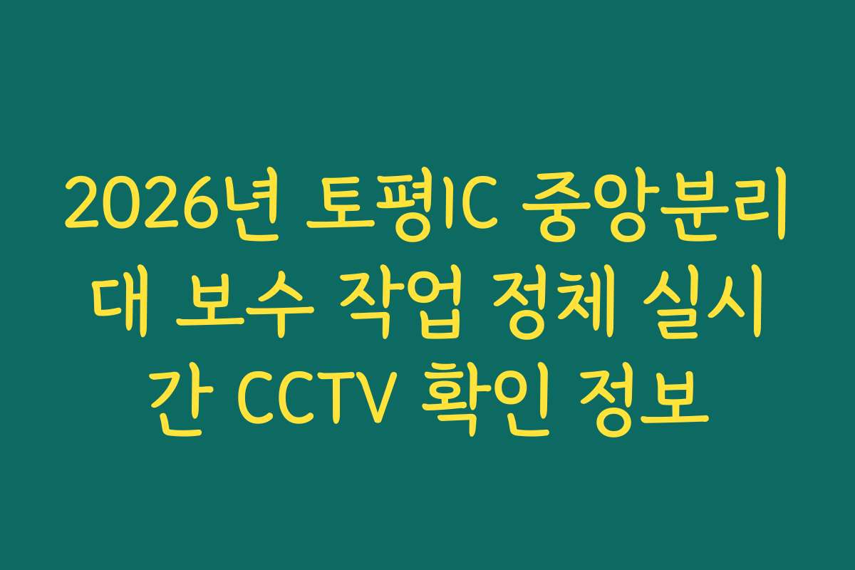 2026년 토평IC 중앙분리대 보수 작업 정체 실시간 CCTV 확인 정보