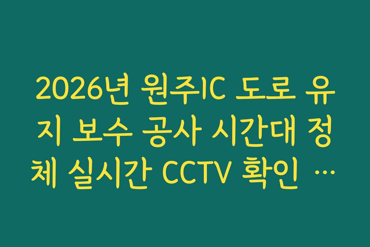 2026년 원주IC 도로 유지 보수 공사 시간대 정체 실시간 CCTV 확인 정보