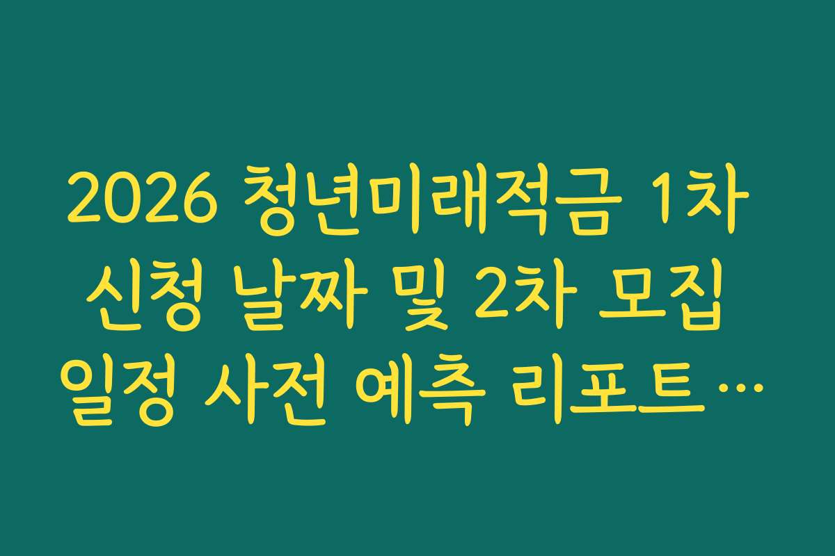 2026 청년미래적금 1차 신청 날짜 및 2차 모집 일정 사전 예측 리포트 가이드