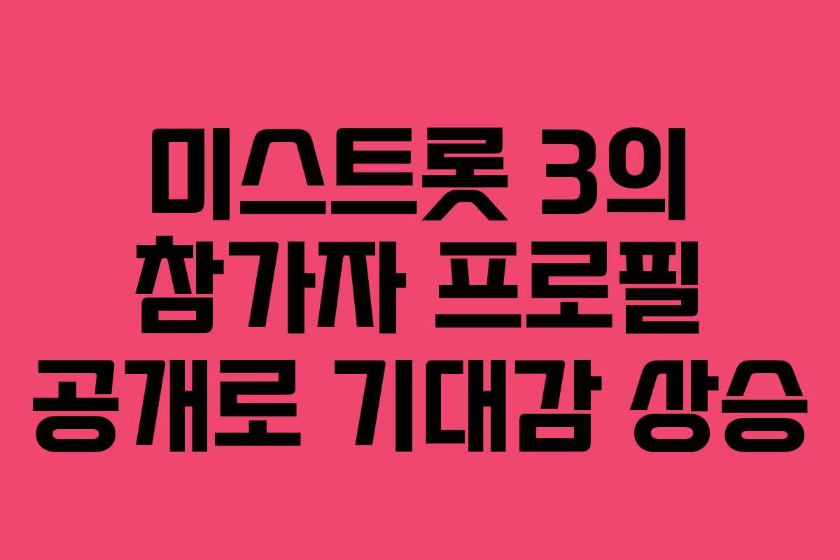 미스트롯 3의 참가자 프로필 공개로 기대감 상승