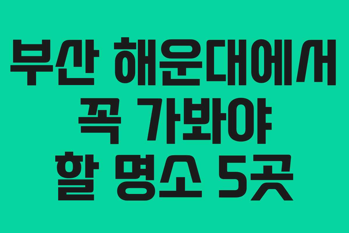 부산 해운대에서 꼭 가봐야 할 명소 5곳
