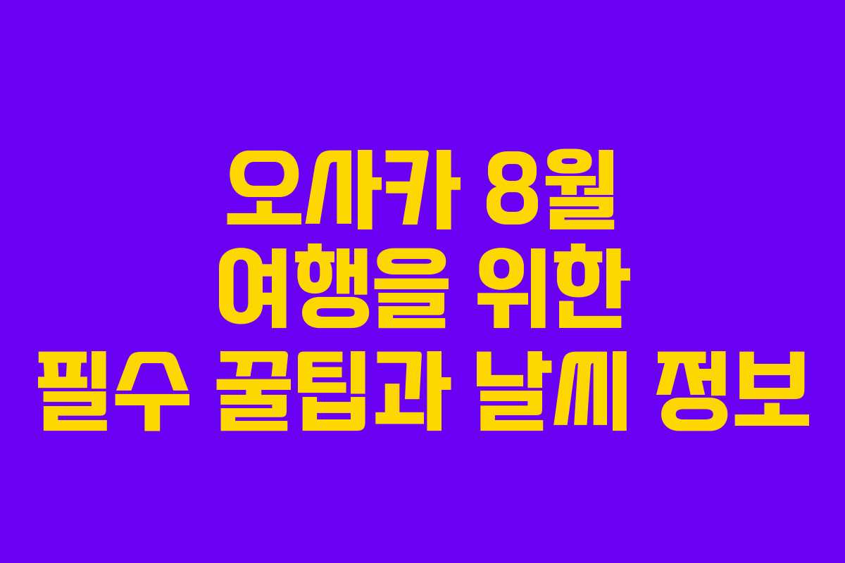 오사카 8월 여행을 위한 필수 꿀팁과 날씨 정보