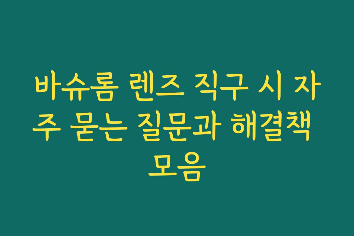 바슈롬 렌즈 직구 시 자주 묻는 질문과 해결책 모음