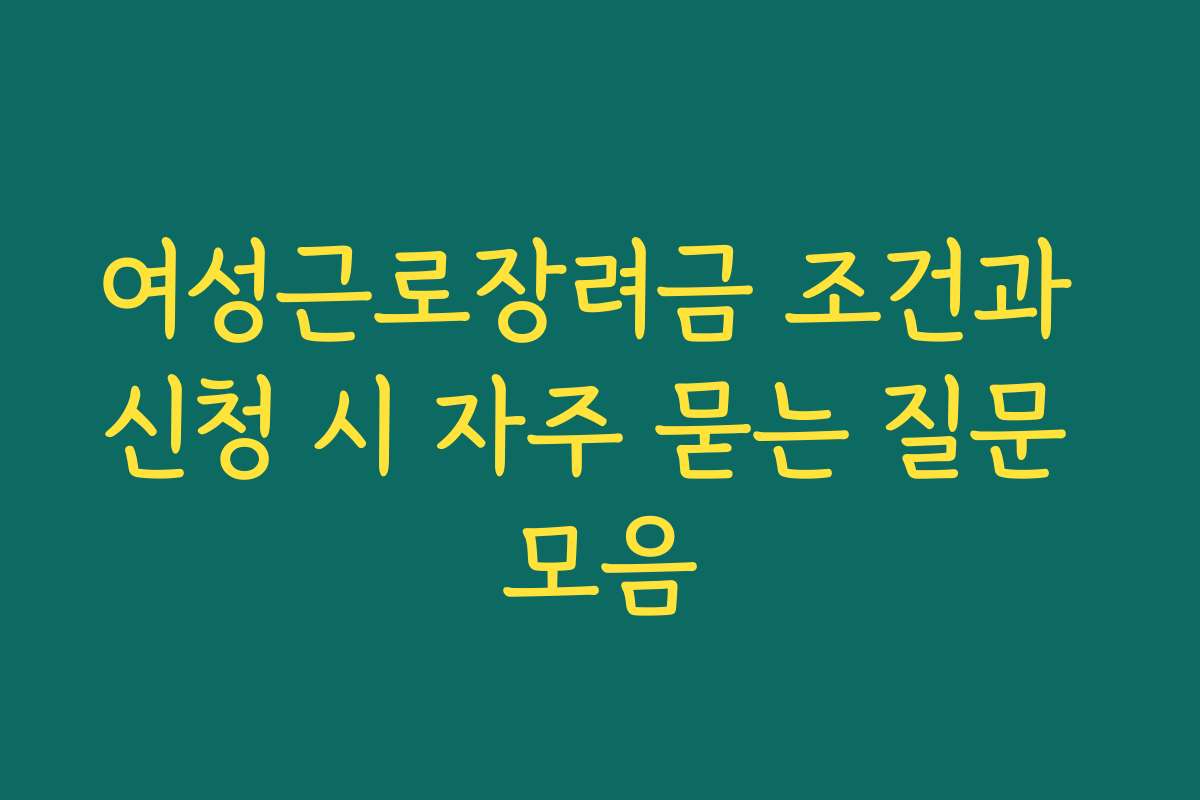 여성근로장려금 조건과 신청 시 자주 묻는 질문 모음