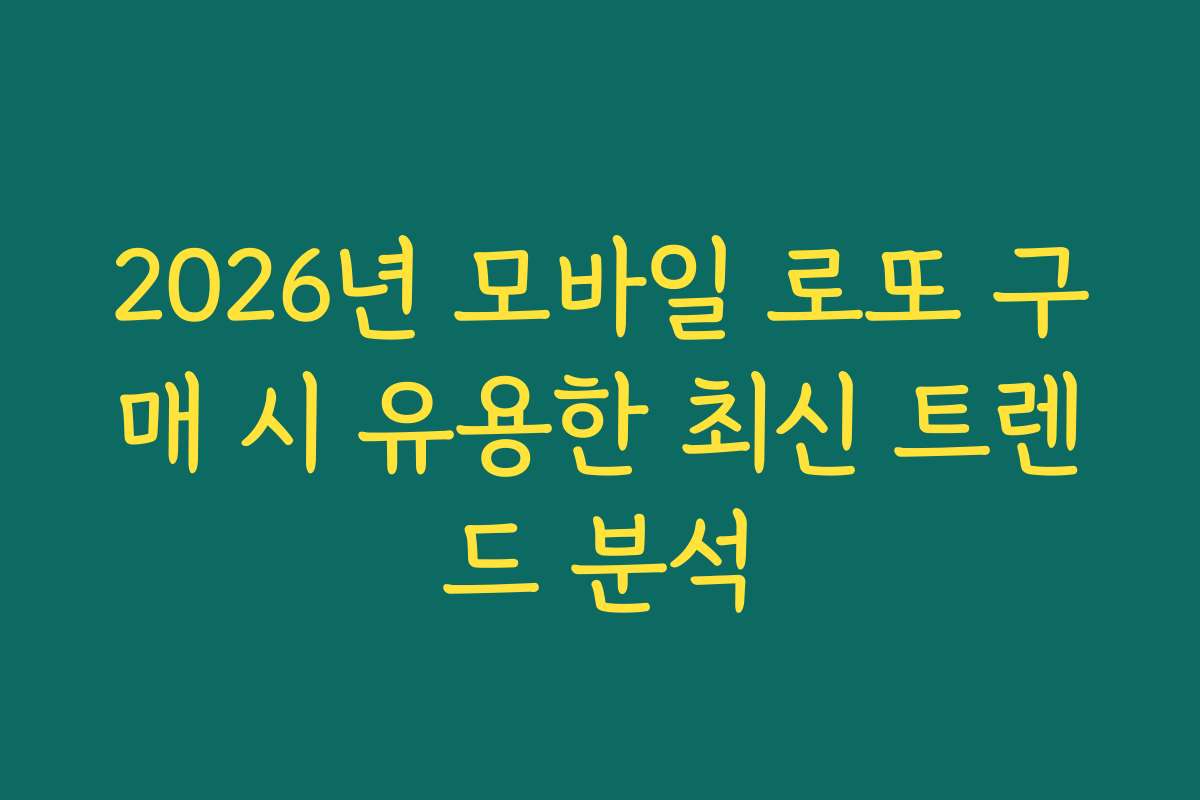 2026년 모바일 로또 구매 시 유용한 최신 트렌드 분석