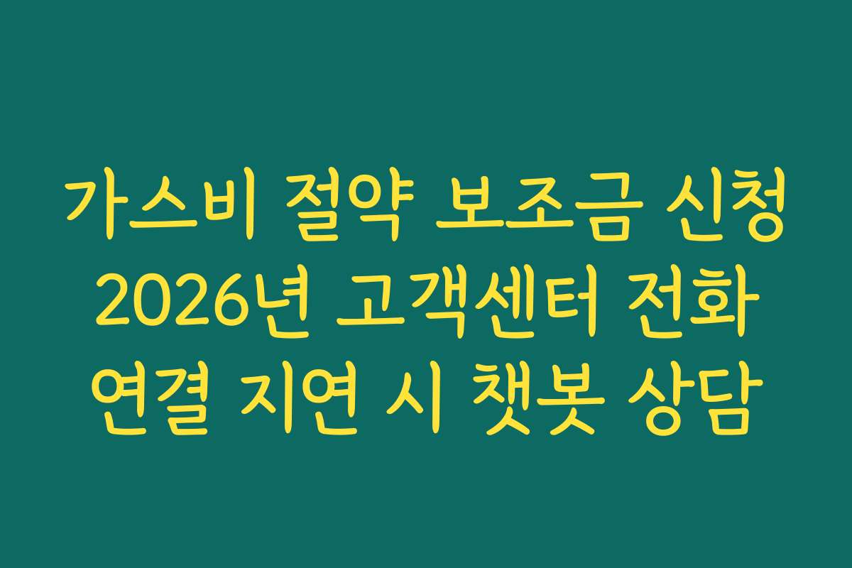 가스비 절약 보조금 신청 2026년 고객센터 전화 연결 지연 시 챗봇 상담
