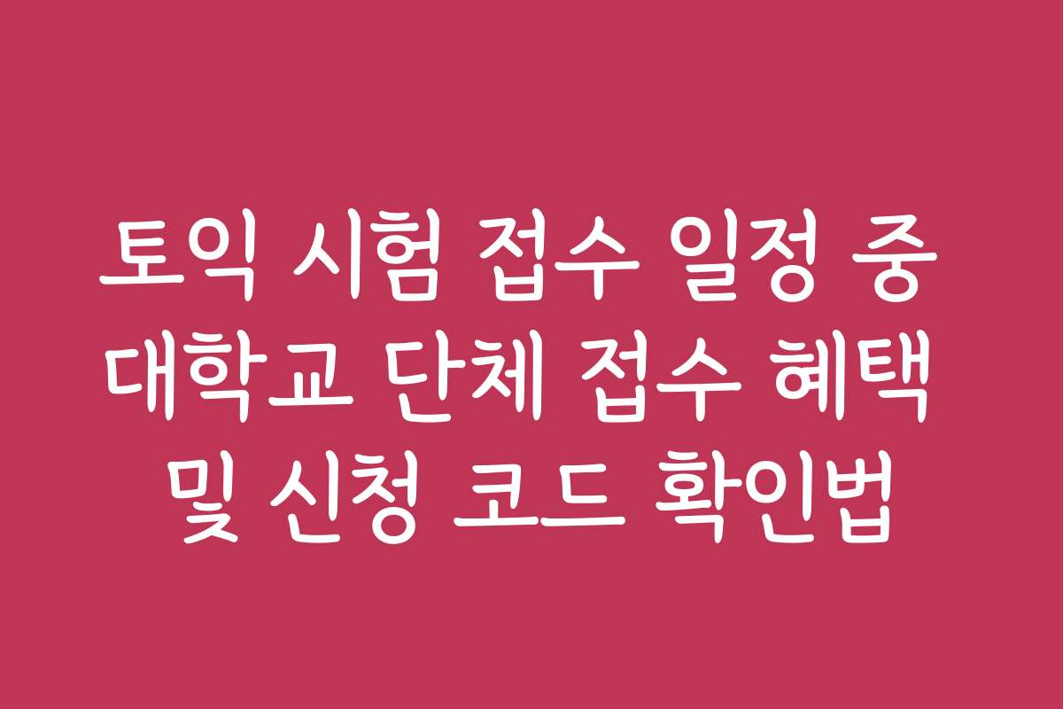 토익 시험 접수 일정 중 대학교 단체 접수 혜택 및 신청 코드 확인법