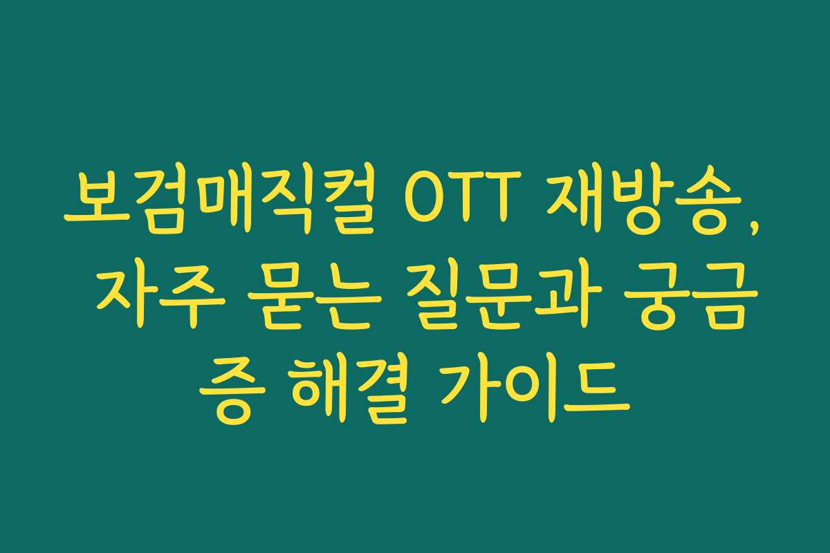 보검매직컬 OTT 재방송, 자주 묻는 질문과 궁금증 해결 가이드