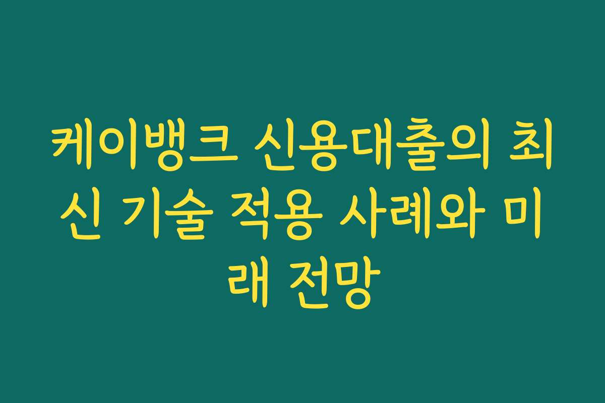 케이뱅크 신용대출의 최신 기술 적용 사례와 미래 전망