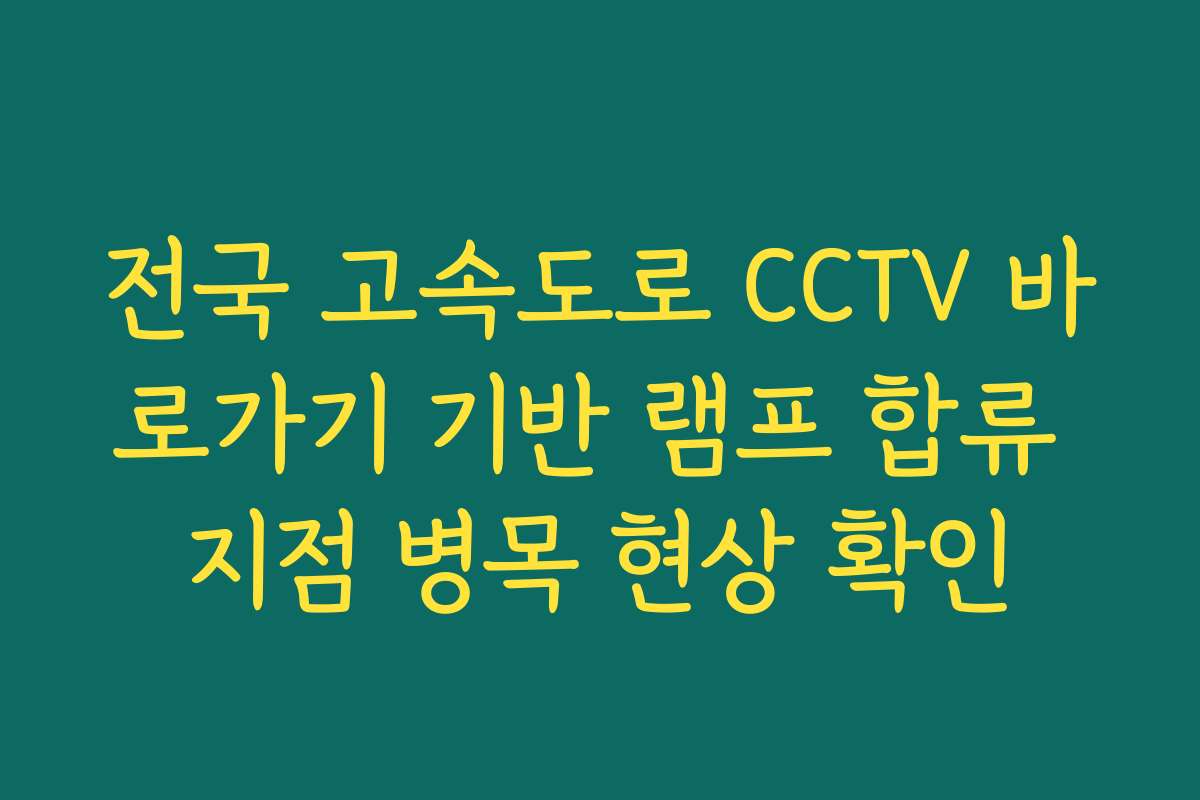 전국 고속도로 CCTV 바로가기 기반 램프 합류 지점 병목 현상 확인