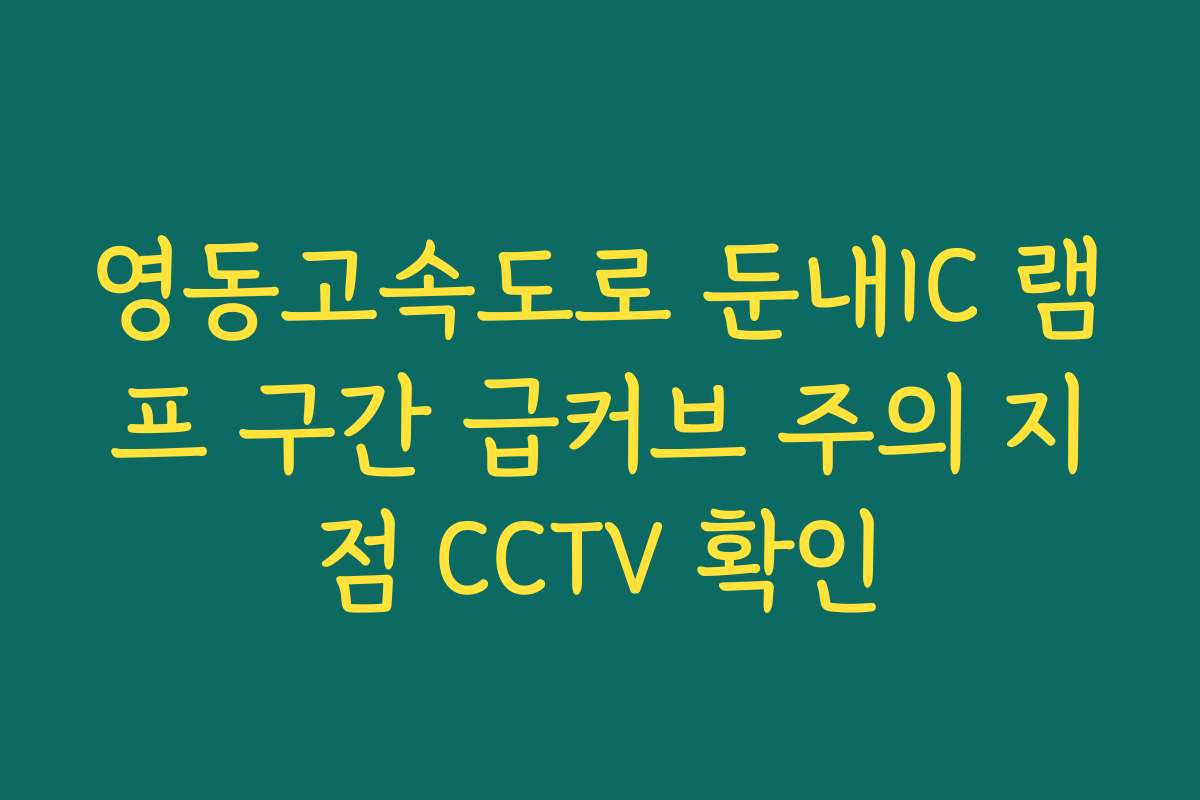 영동고속도로 둔내IC 램프 구간 급커브 주의 지점 CCTV 확인
