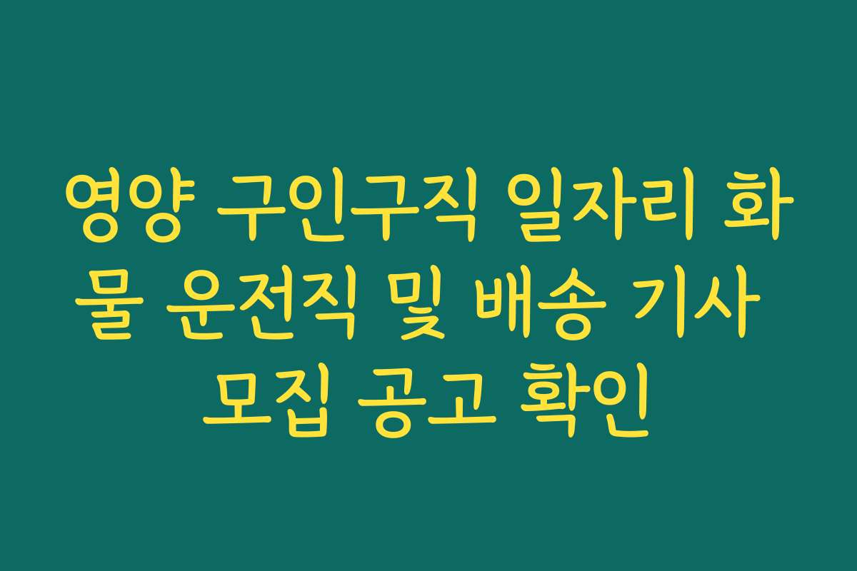 영양 구인구직 일자리 화물 운전직 및 배송 기사 모집 공고 확인
