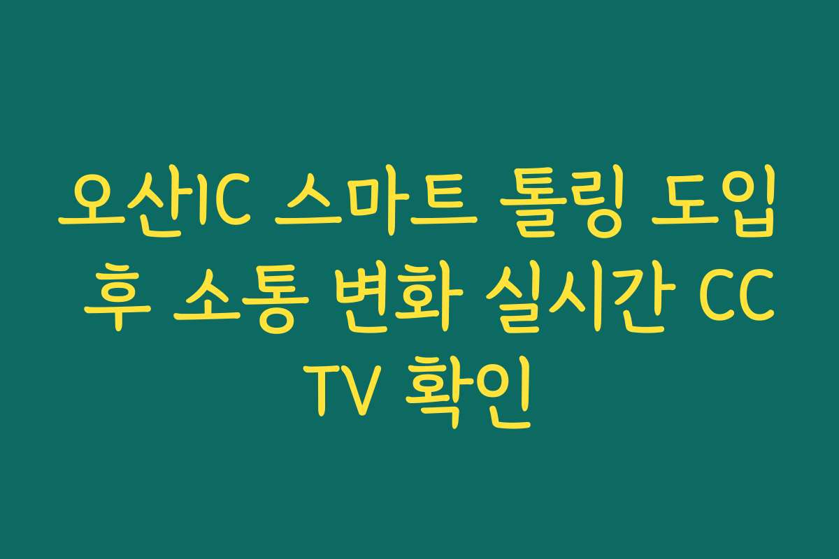 오산IC 스마트 톨링 도입 후 소통 변화 실시간 CCTV 확인