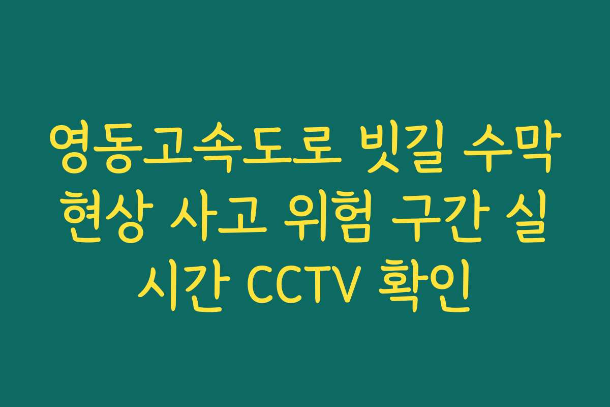 영동고속도로 빗길 수막현상 사고 위험 구간 실시간 CCTV 확인