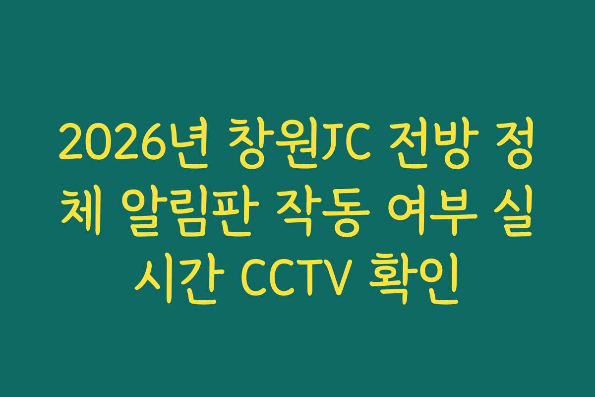 2026년 창원JC 전방 정체 알림판 작동 여부 실시간 CCTV 확인