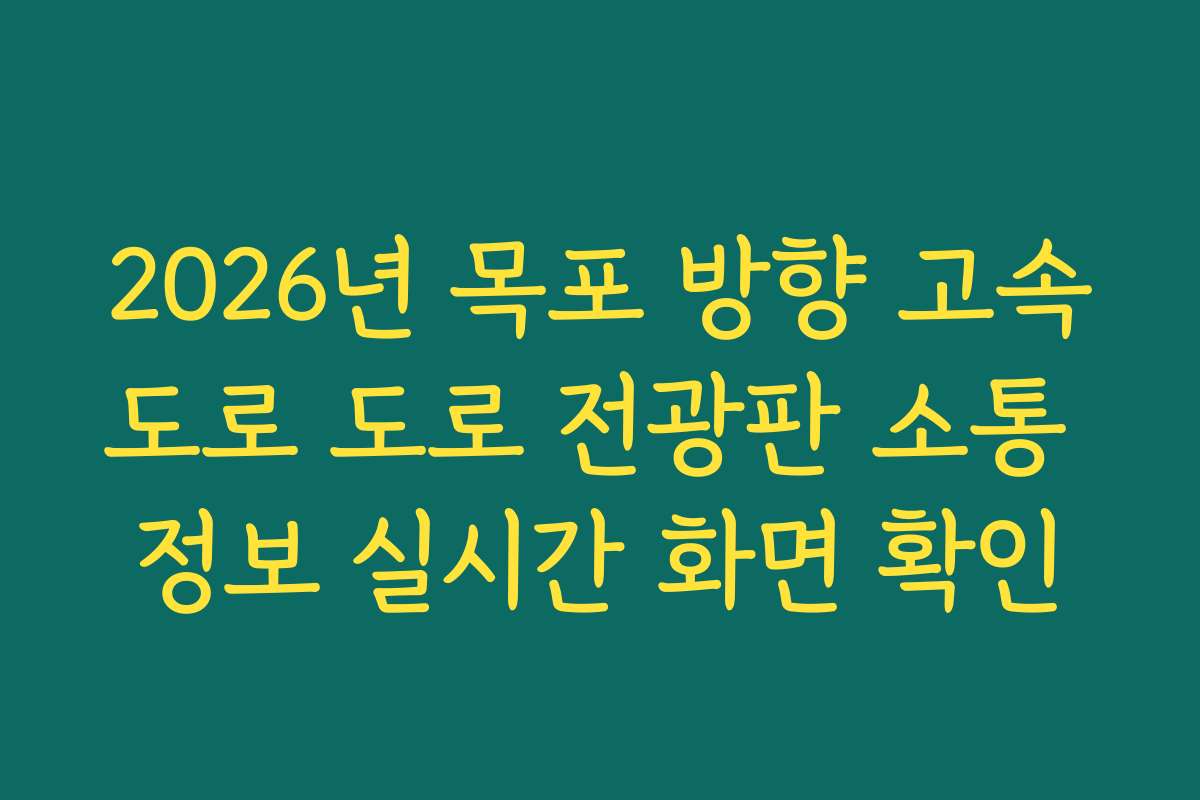 2026년 목포 방향 고속도로 도로 전광판 소통 정보 실시간 화면 확인