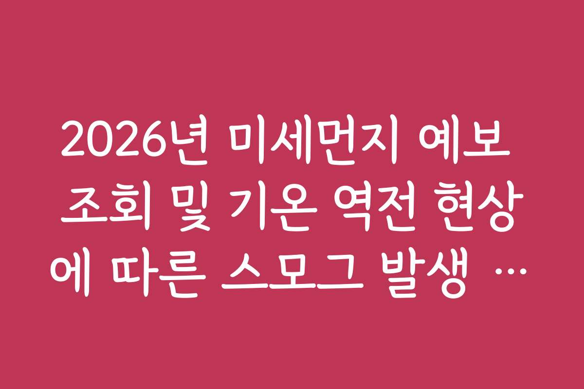 2026년 미세먼지 예보 조회 및 기온 역전 현상에 따른 스모그 발생 가능성