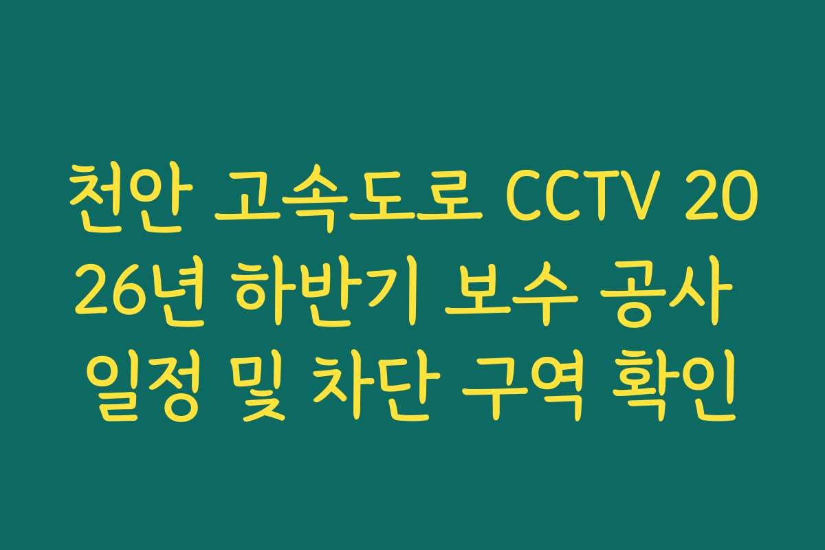 천안 고속도로 CCTV 2026년 하반기 보수 공사 일정 및 차단 구역 확인
