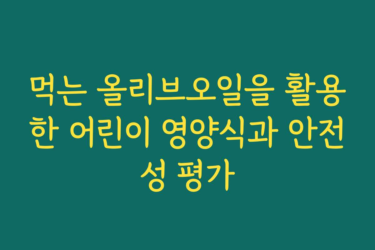 먹는 올리브오일을 활용한 어린이 영양식과 안전성 평가