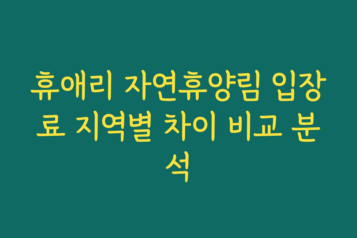 휴애리 자연휴양림 입장료 지역별 차이 비교 분석