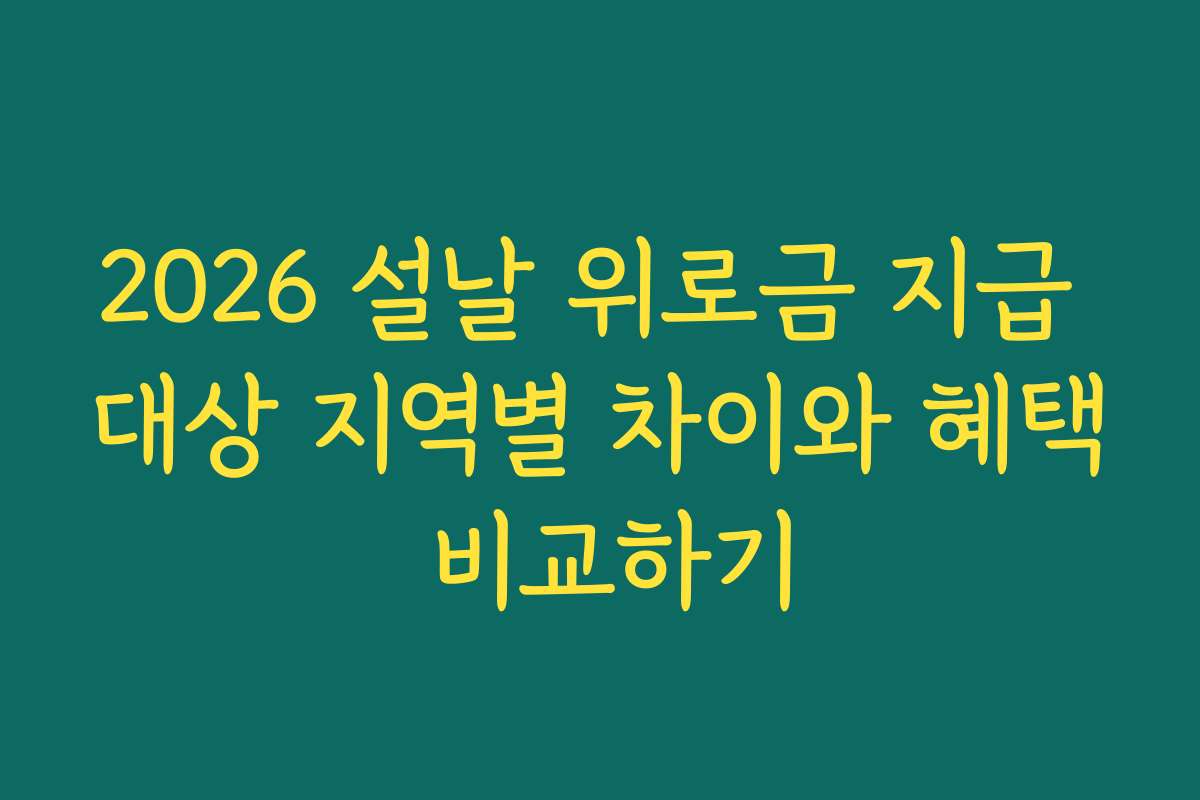 2026 설날 위로금 지급 대상 지역별 차이와 혜택 비교하기