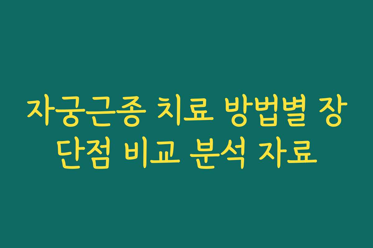 자궁근종 치료 방법별 장단점 비교 분석 자료