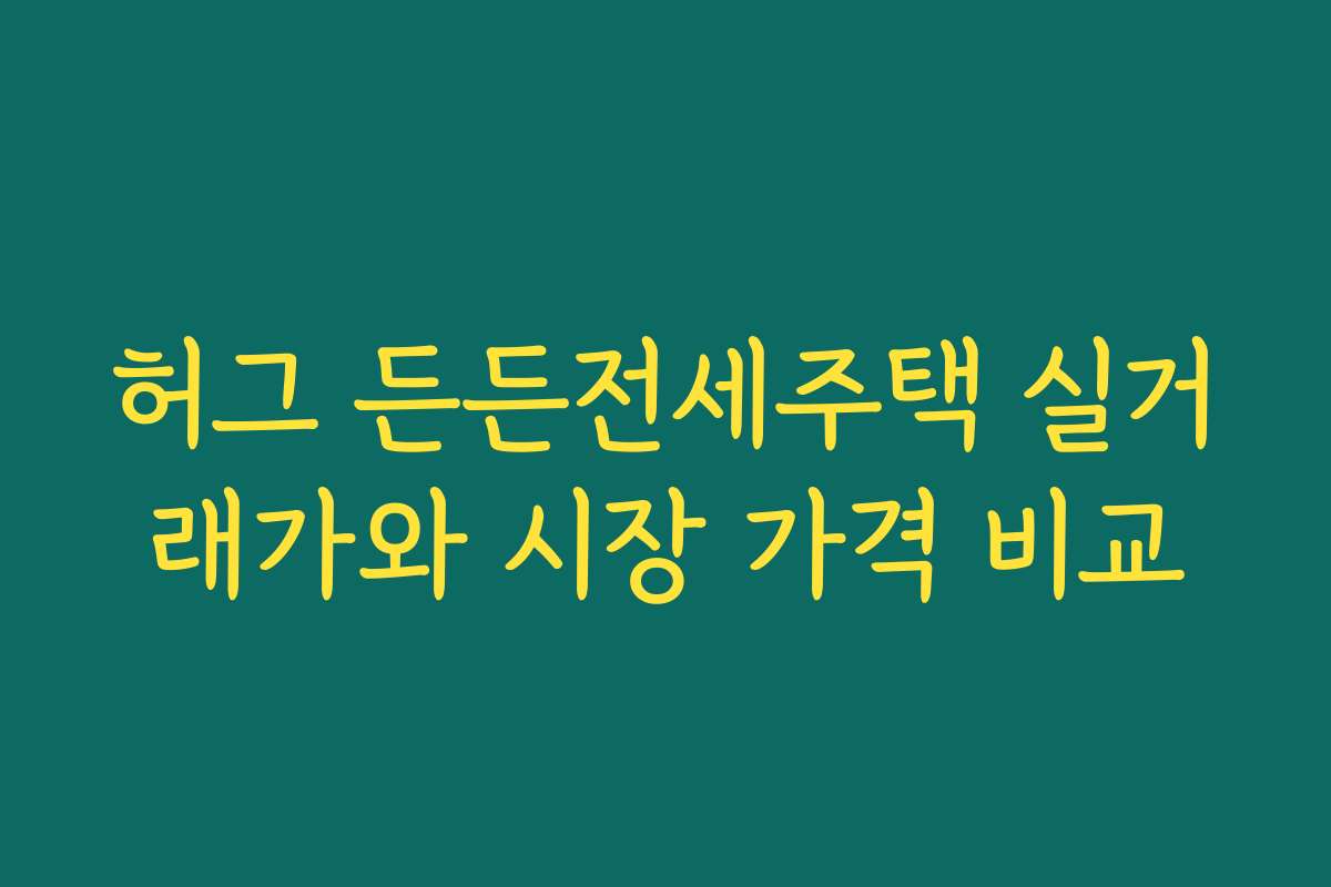 허그 든든전세주택 실거래가와 시장 가격 비교
