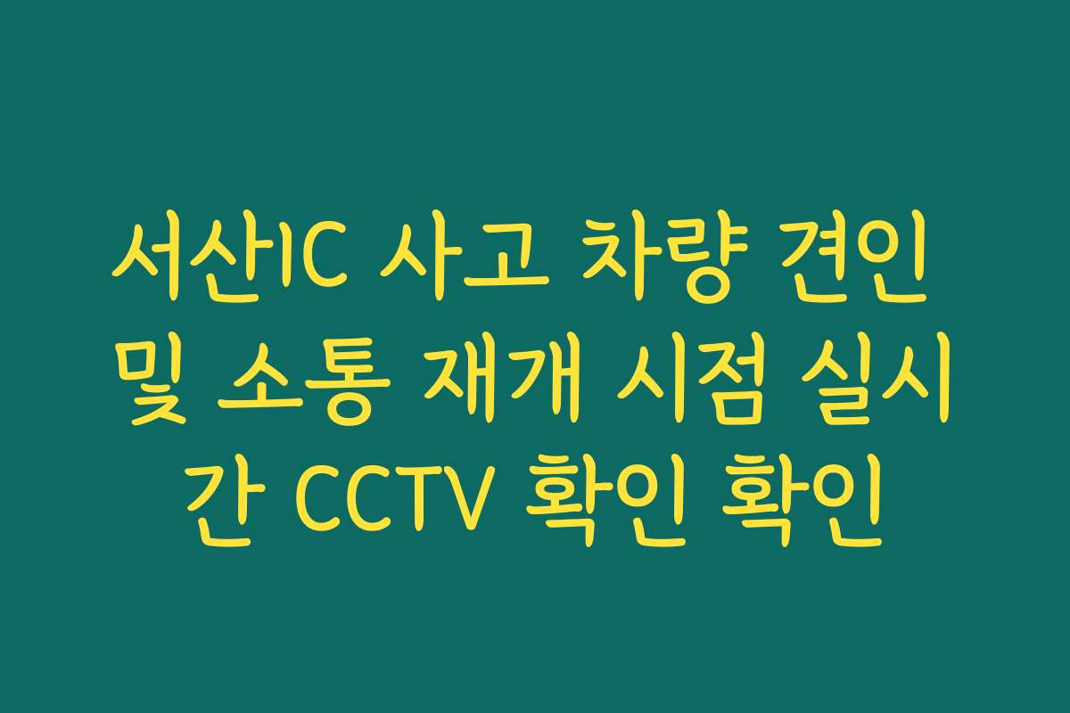 서산IC 사고 차량 견인 및 소통 재개 시점 실시간 CCTV 확인 확인
