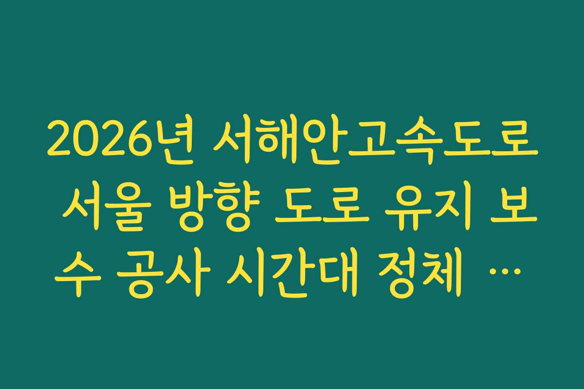 2026년 서해안고속도로 서울 방향 도로 유지 보수 공사 시간대 정체 확인