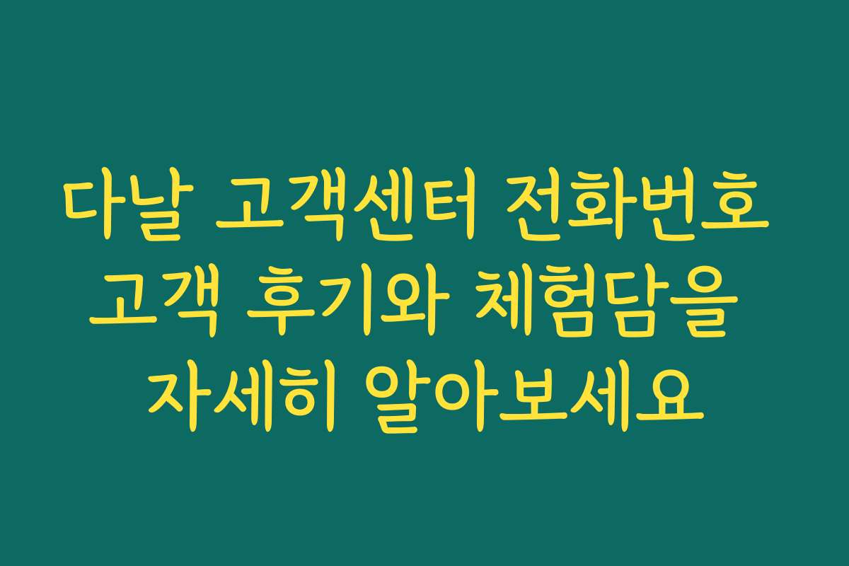 다날 고객센터 전화번호 고객 후기와 체험담을 자세히 알아보세요