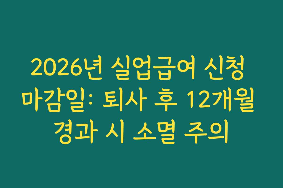 2026년 실업급여 신청 마감일: 퇴사 후 12개월 경과 시 소멸 주의