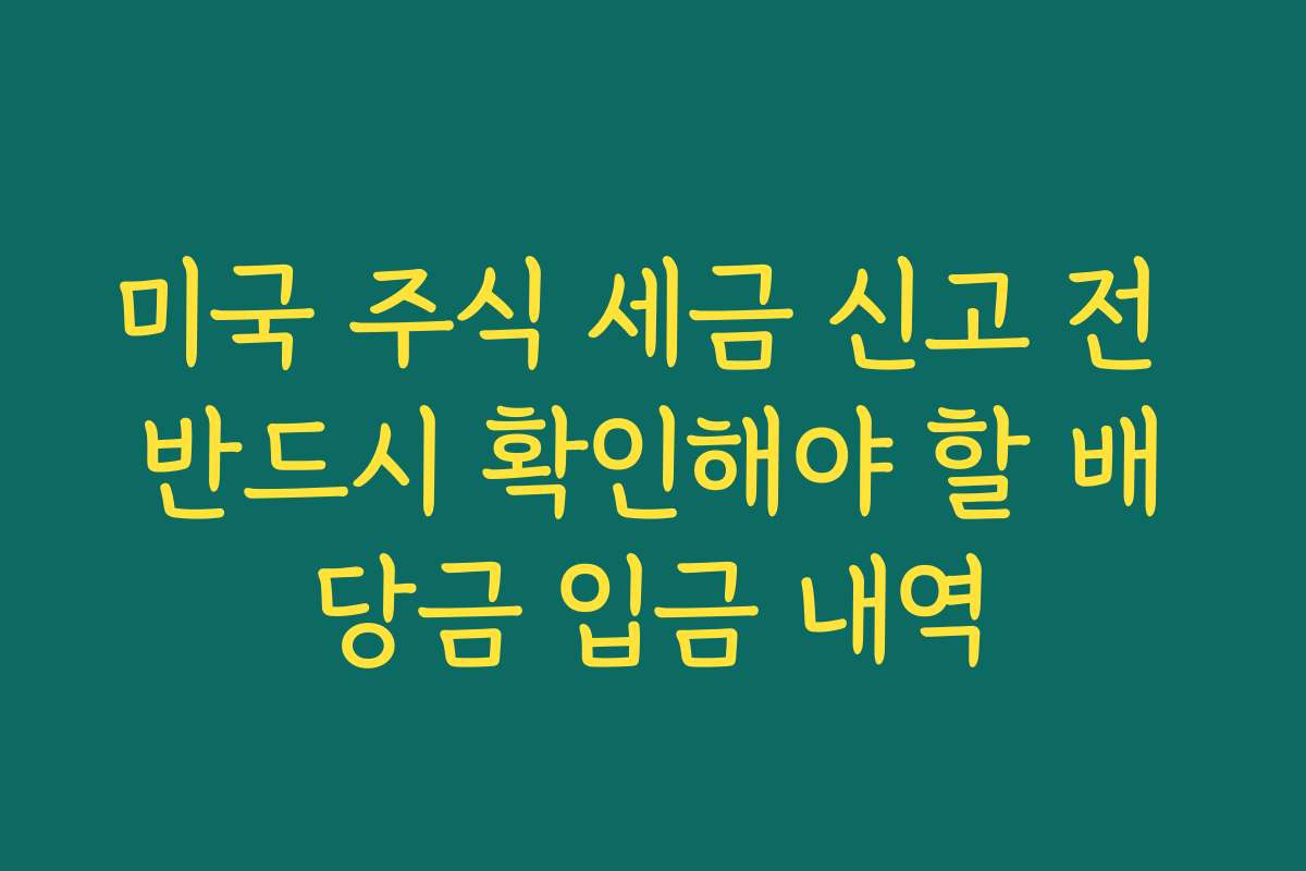 미국 주식 세금 신고 전 반드시 확인해야 할 배당금 입금 내역