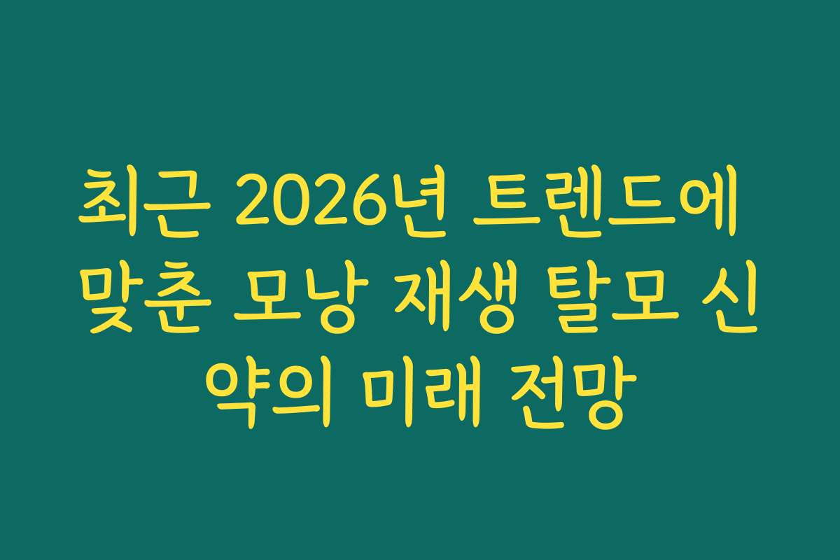 최근 2026년 트렌드에 맞춘 모낭 재생 탈모 신약의 미래 전망