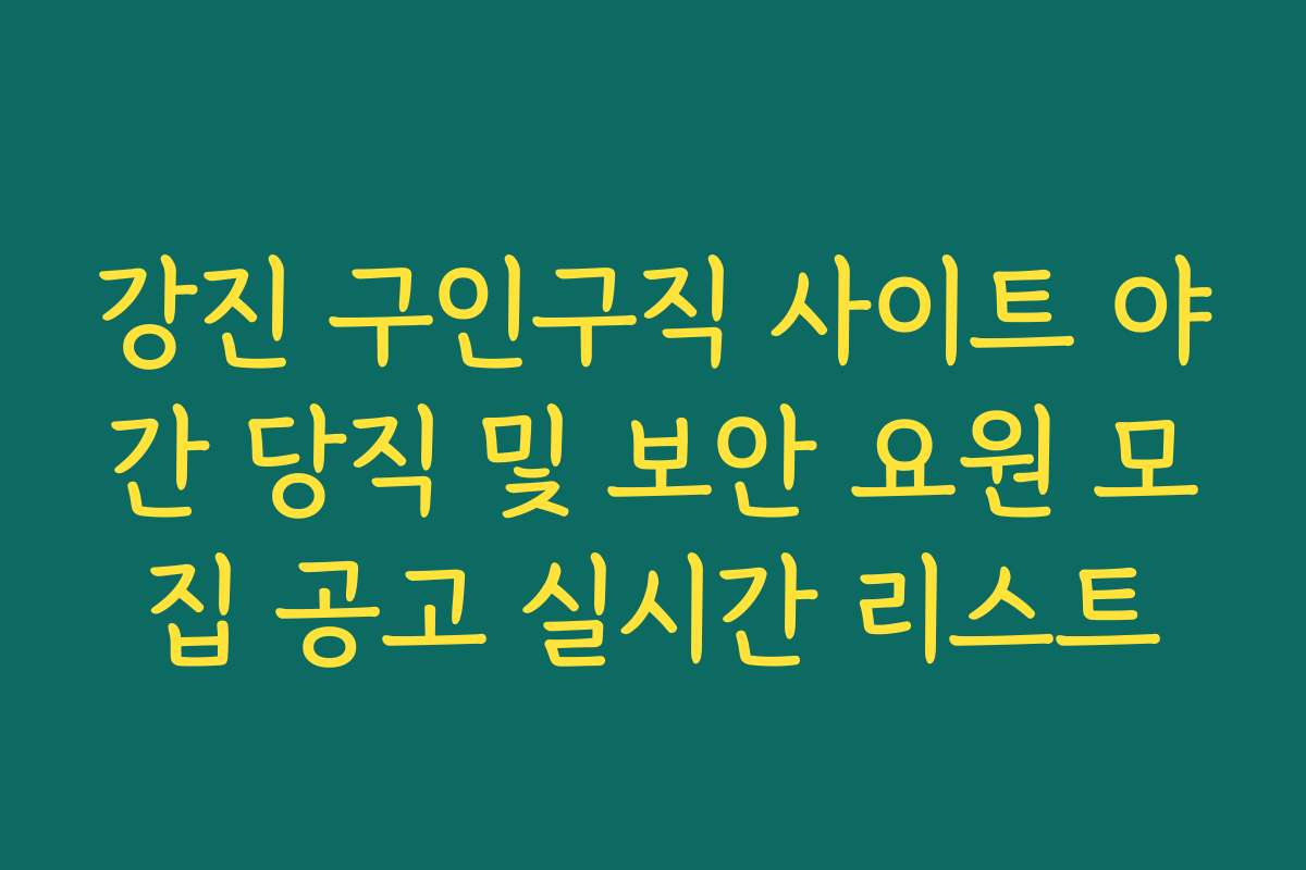 강진 구인구직 사이트 야간 당직 및 보안 요원 모집 공고 실시간 리스트
