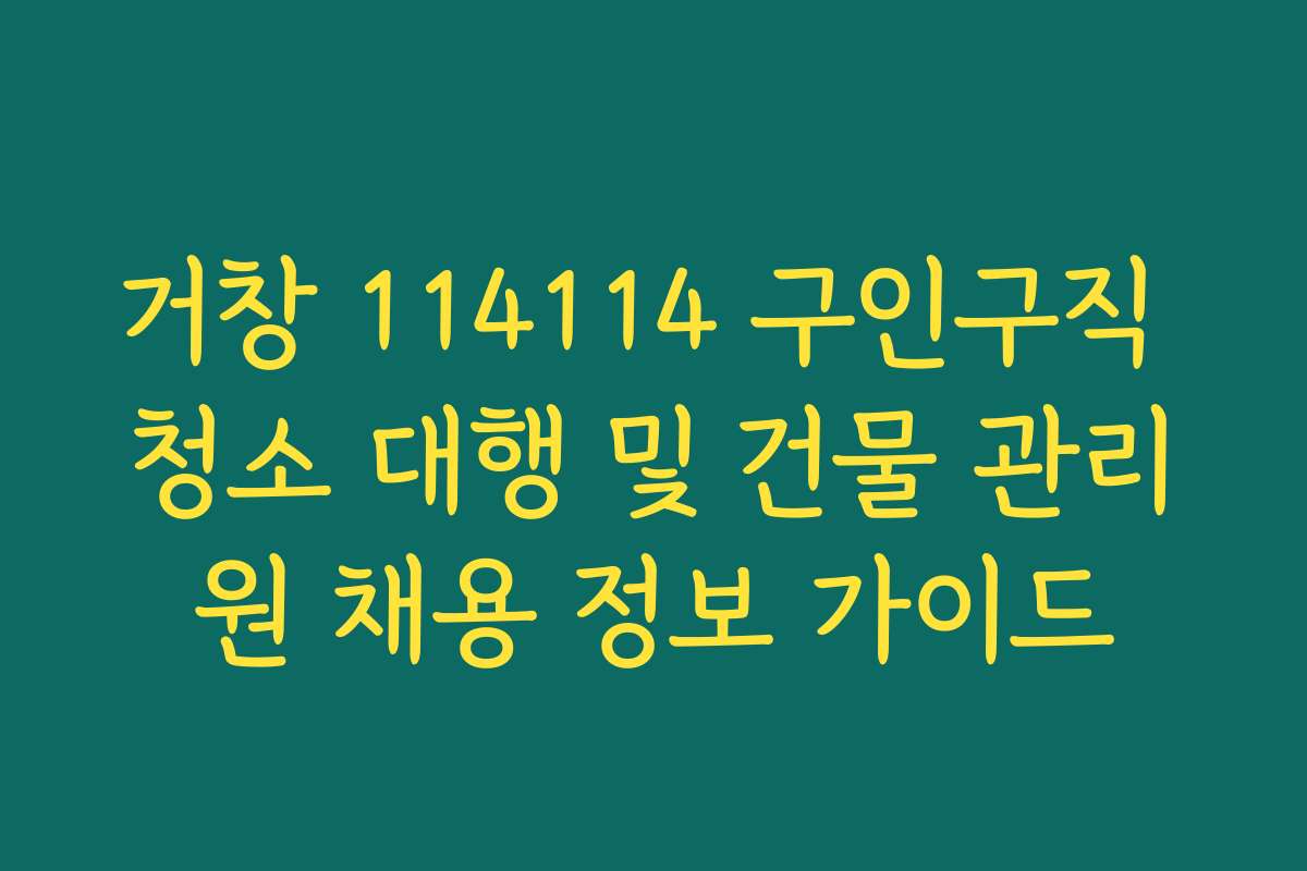 거창 114114 구인구직 청소 대행 및 건물 관리원 채용 정보 가이드