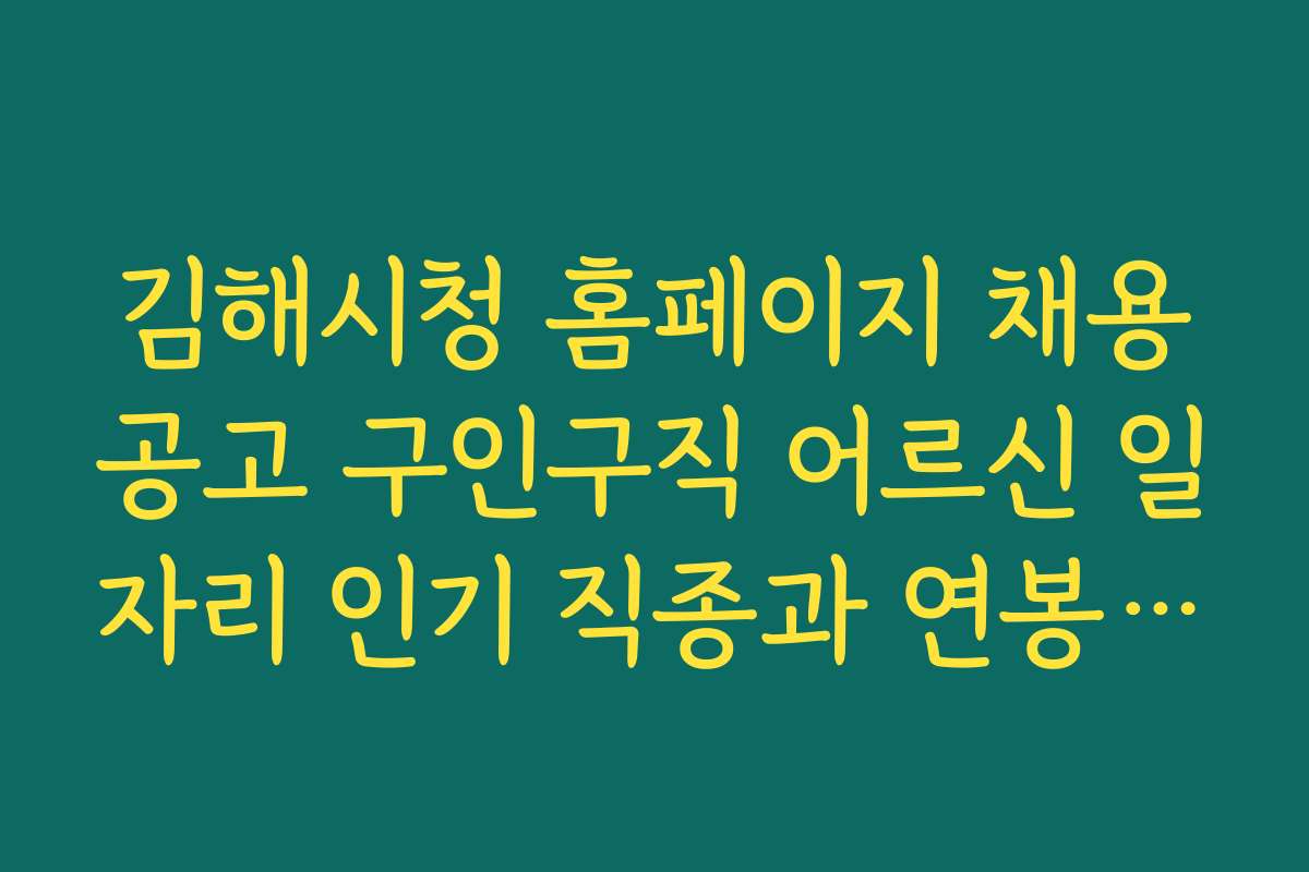 김해시청 홈페이지 채용공고 구인구직 어르신 일자리 인기 직종과 연봉 정보 비교