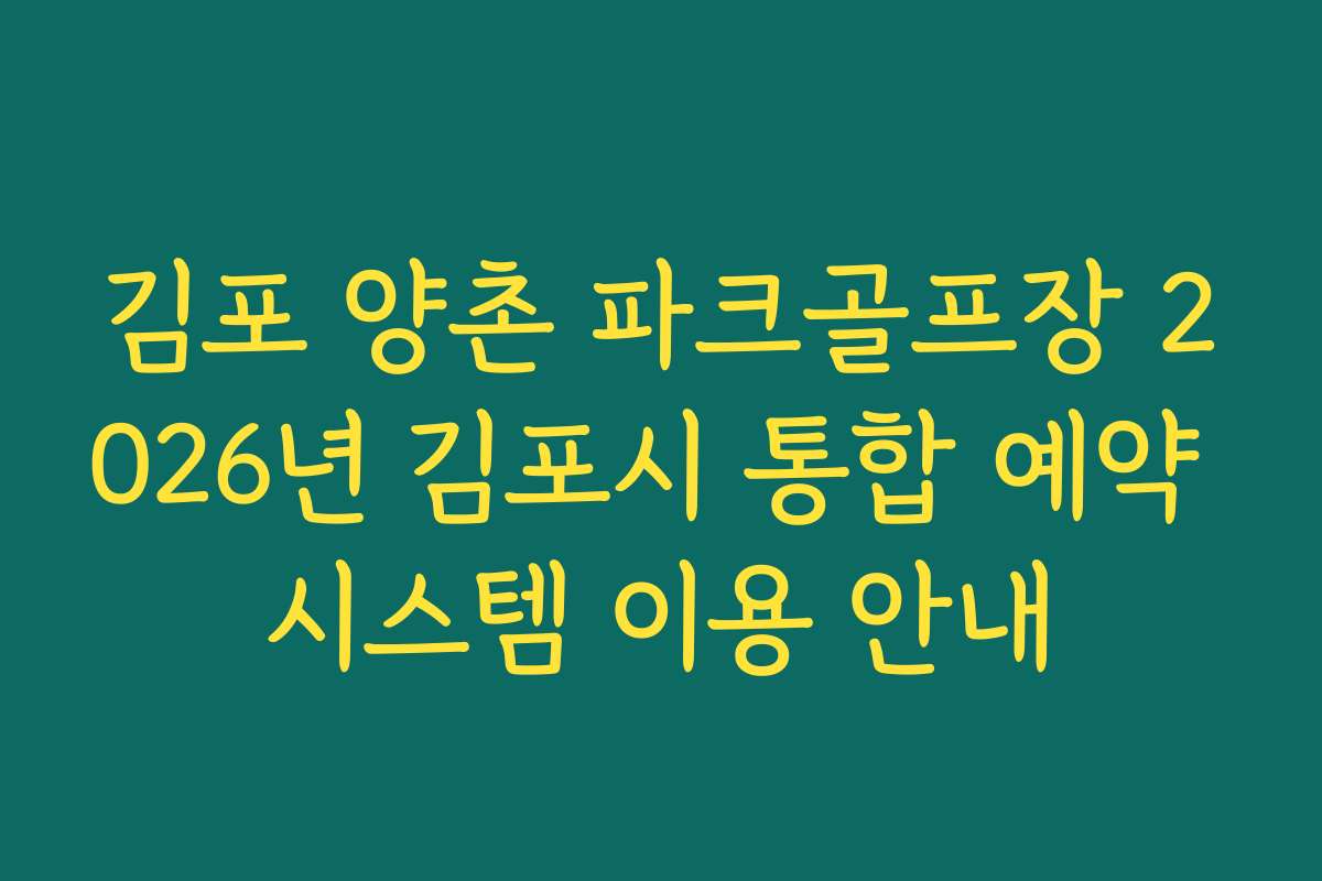 김포 양촌 파크골프장 2026년 김포시 통합 예약 시스템 이용 안내