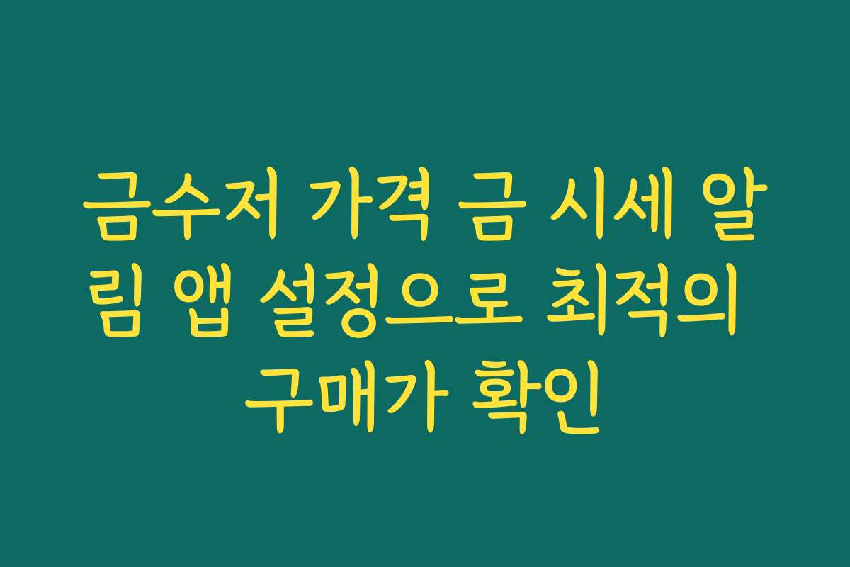 금수저 가격 금 시세 알림 앱 설정으로 최적의 구매가 확인