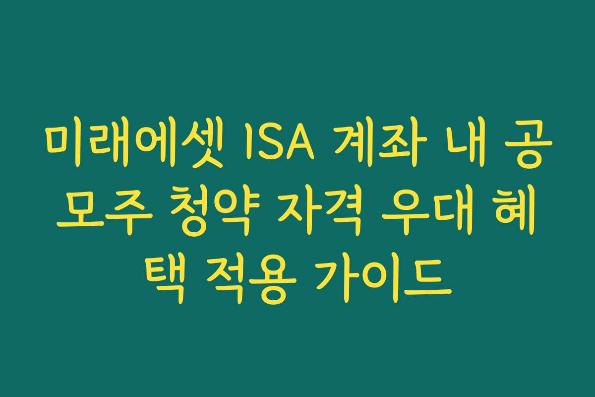 미래에셋 ISA 계좌 내 공모주 청약 자격 우대 혜택 적용 가이드