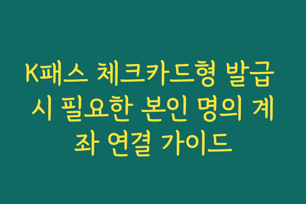 K패스 체크카드형 발급 시 필요한 본인 명의 계좌 연결 가이드