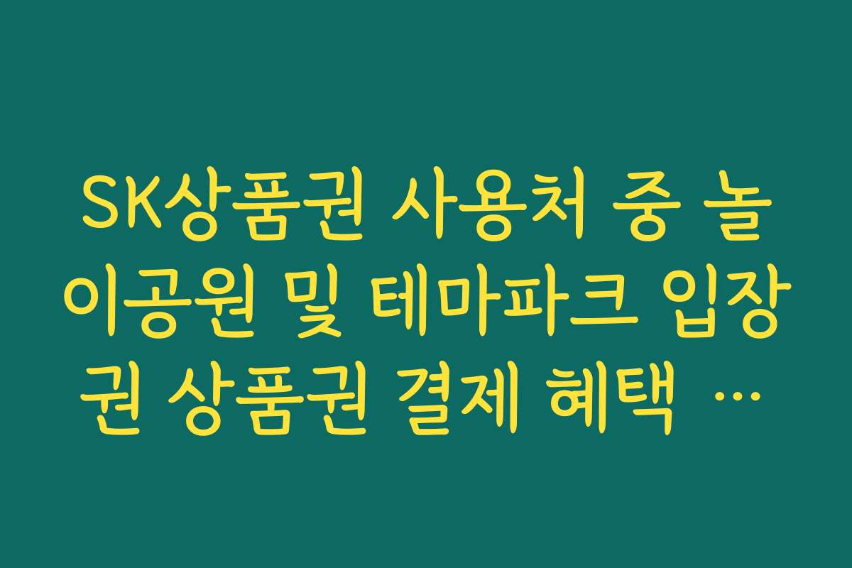 SK상품권 사용처 중 놀이공원 및 테마파크 입장권 상품권 결제 혜택 가이드