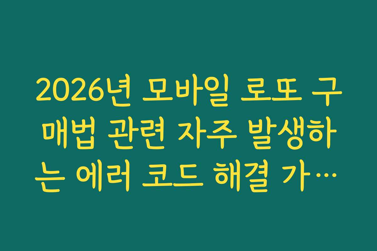 2026년 모바일 로또 구매법 관련 자주 발생하는 에러 코드 해결 가이드
