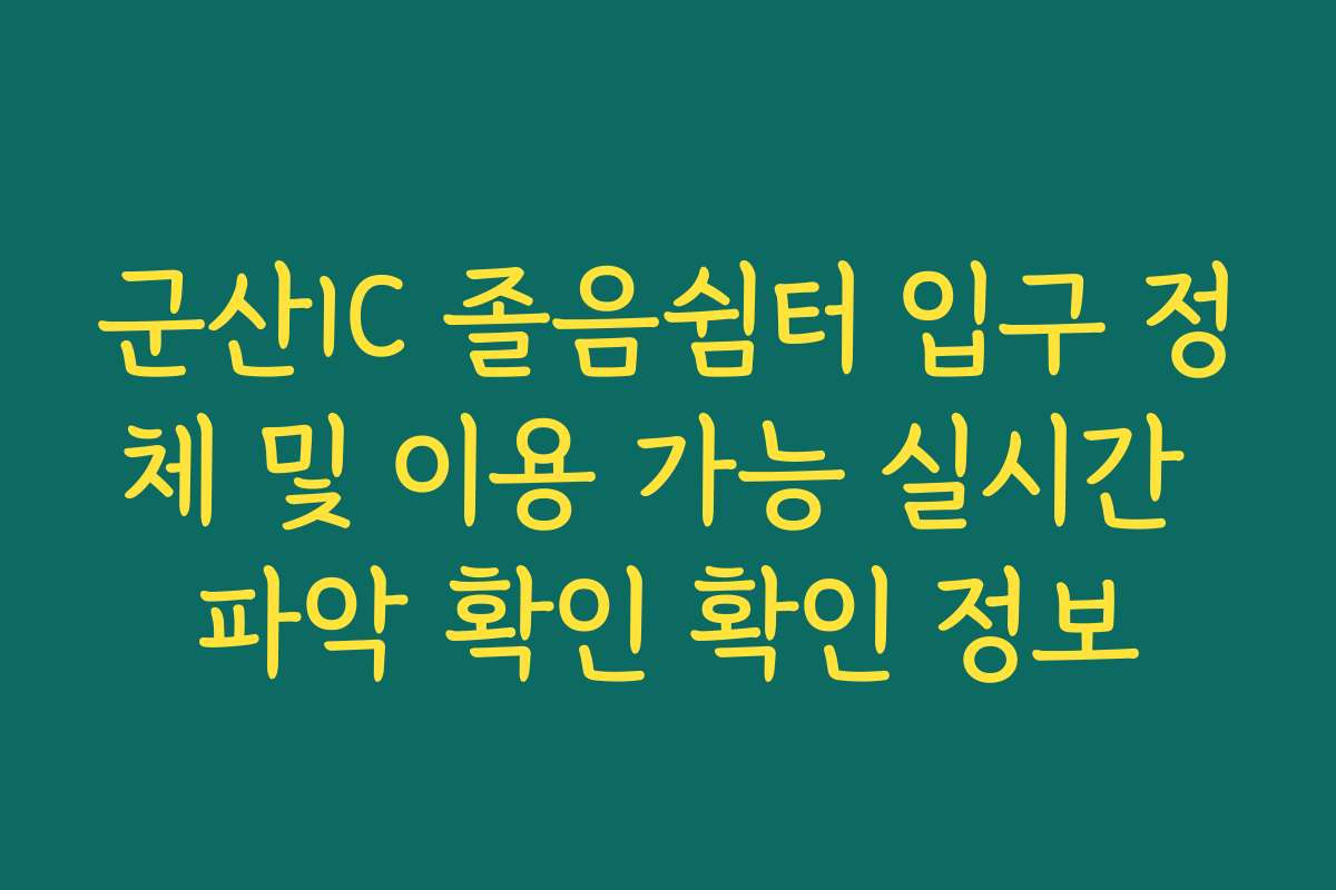 군산IC 졸음쉼터 입구 정체 및 이용 가능 실시간 파악 확인 확인 정보