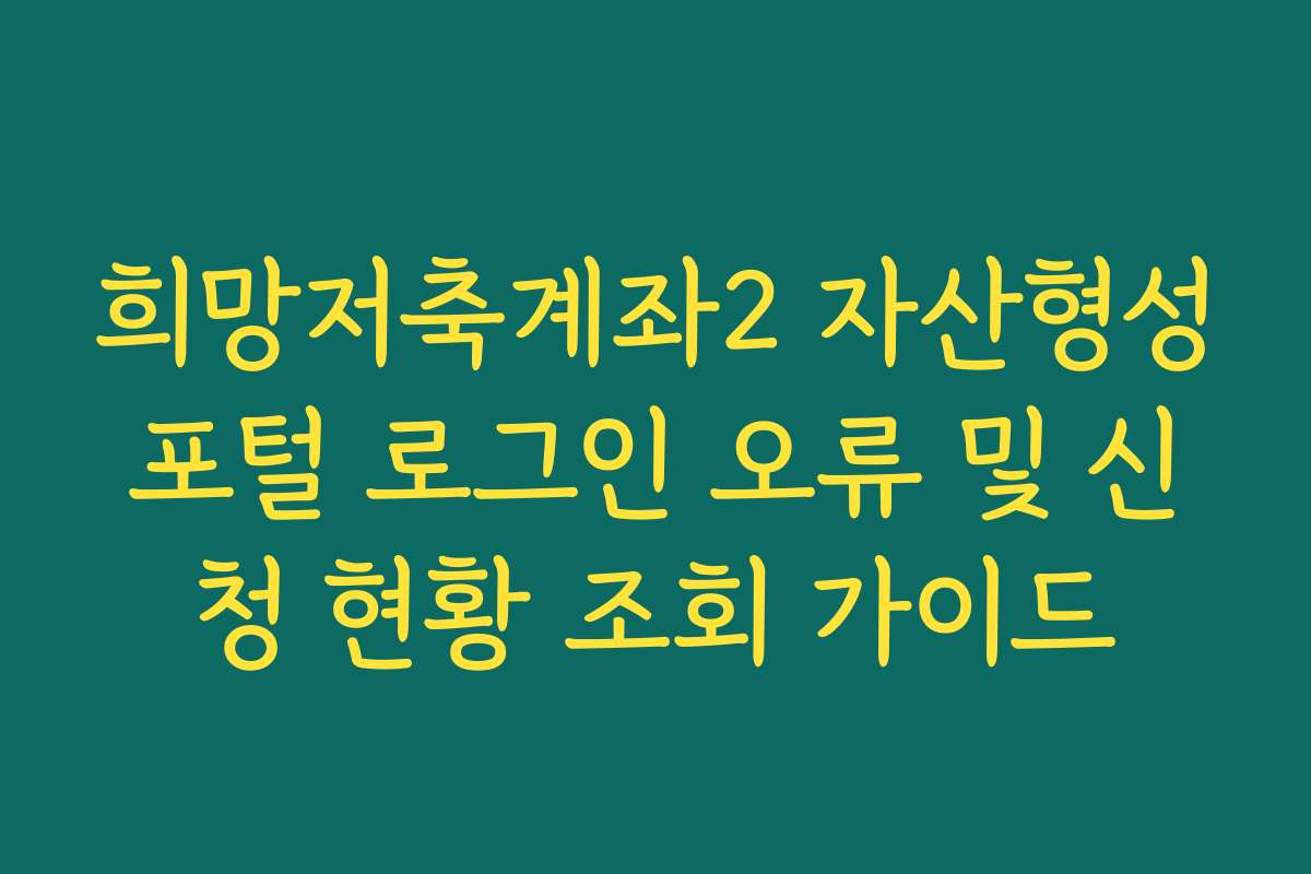 희망저축계좌2 자산형성포털 로그인 오류 및 신청 현황 조회 가이드