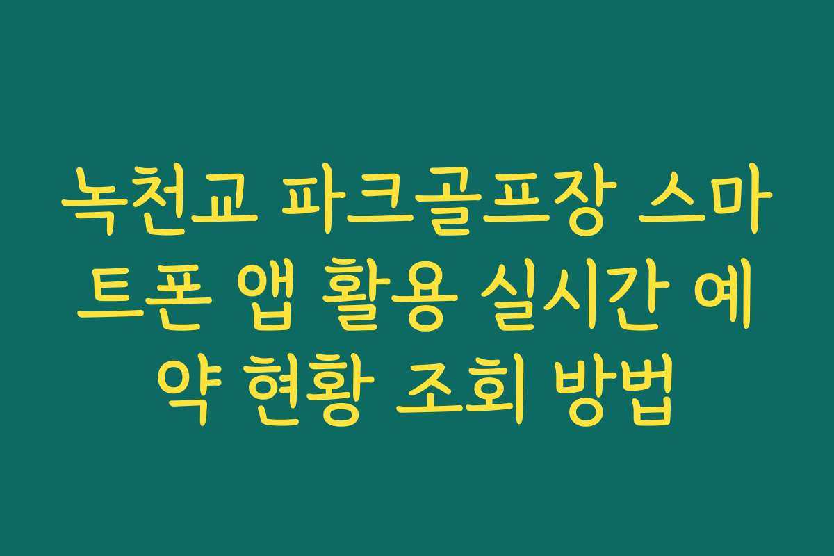 녹천교 파크골프장 스마트폰 앱 활용 실시간 예약 현황 조회 방법