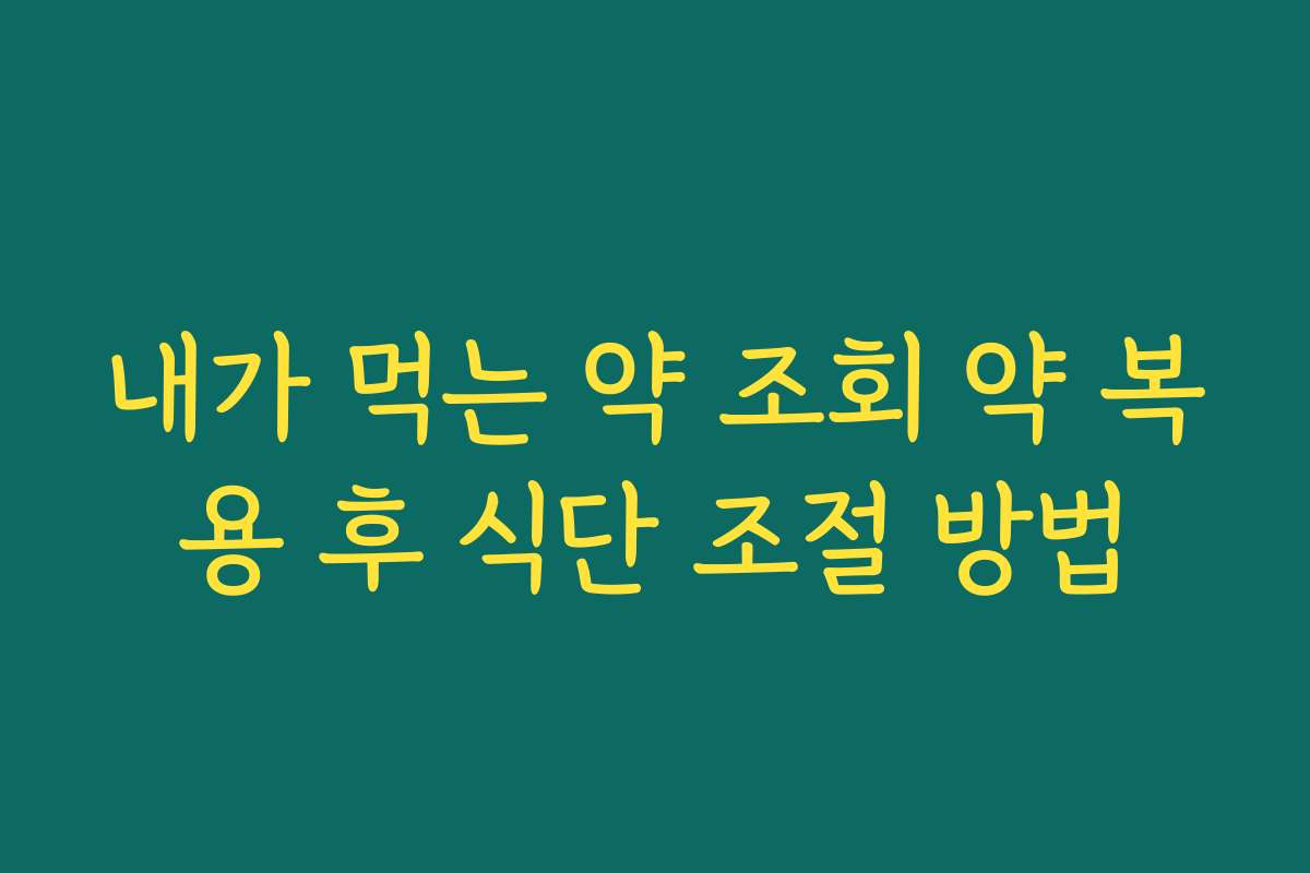 내가 먹는 약 조회 약 복용 후 식단 조절 방법
