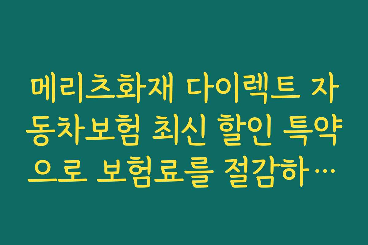 메리츠화재 다이렉트 자동차보험 최신 할인 특약으로 보험료를 절감하는 방법과 실질 비용 계산법