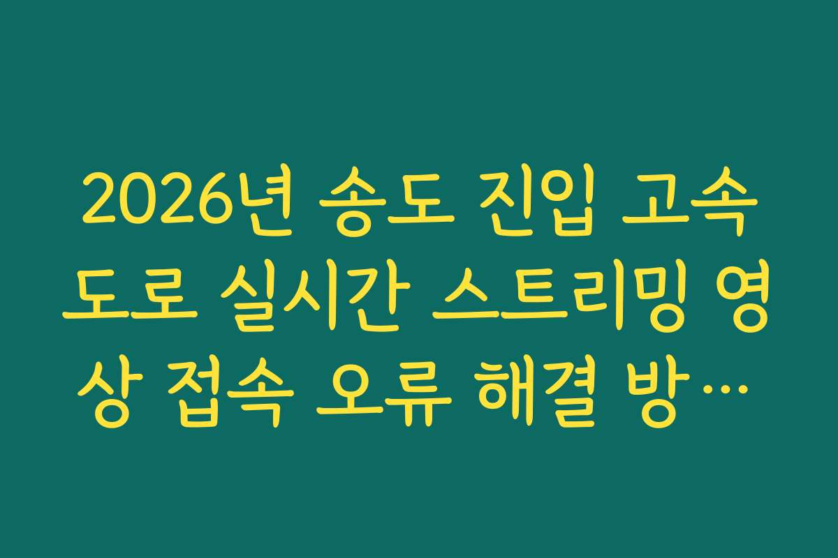 2026년 송도 진입 고속도로 실시간 스트리밍 영상 접속 오류 해결 방법법